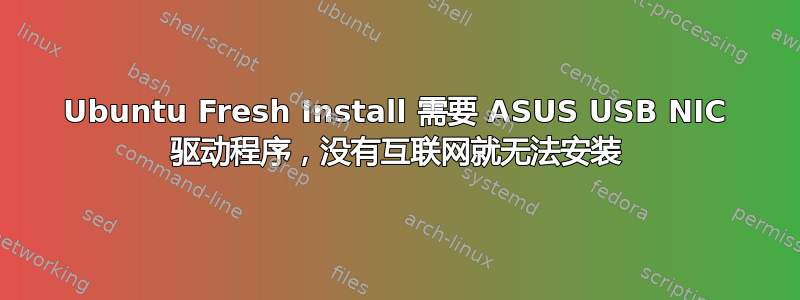 Ubuntu Fresh Install 需要 ASUS USB NIC 驱动程序，没有互联网就无法安装