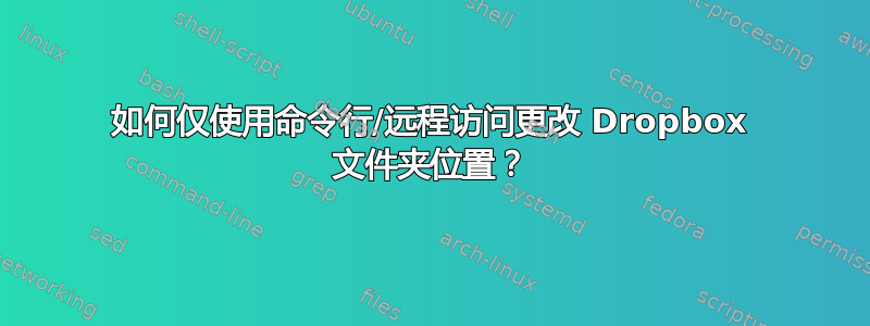 如何仅使用命令行/远程访问更改 Dropbox 文件夹位置？