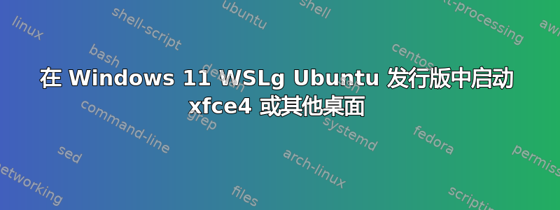 在 Windows 11 WSLg Ubuntu 发行版中启动 xfce4 或其他桌面