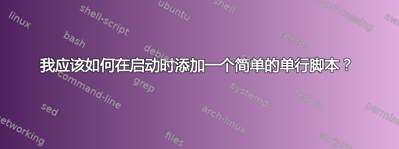 我应该如何在启动时添加一个简单的单行脚本？