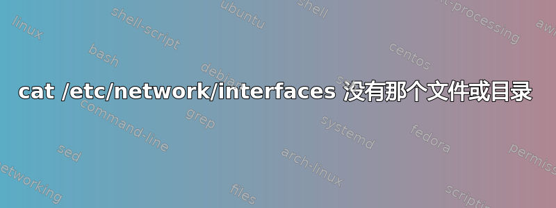 cat /etc/network/interfaces 没有那个文件或目录