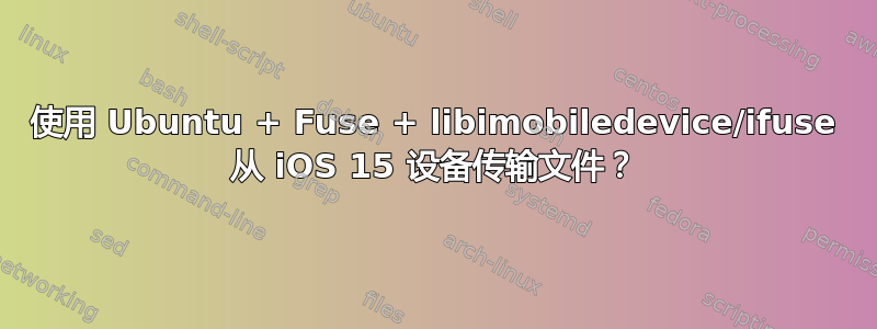 使用 Ubuntu + Fuse + libimobiledevice/ifuse 从 iOS 15 设备传输文件？