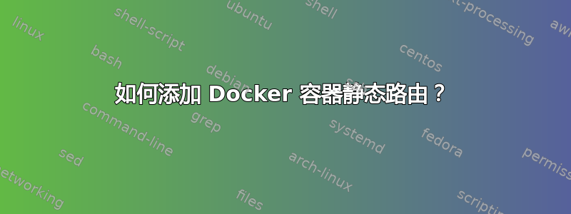 如何添加 Docker 容器静态路由？