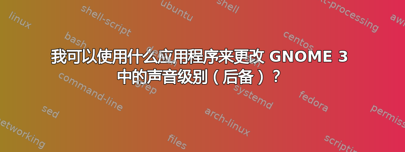 我可以使用什么应用程序来更改 GNOME 3 中的声音级别（后备）？