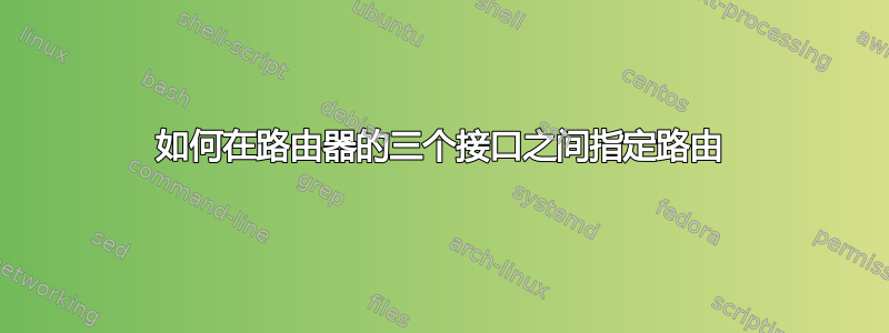 如何在路由器的三个接口之间指定路由