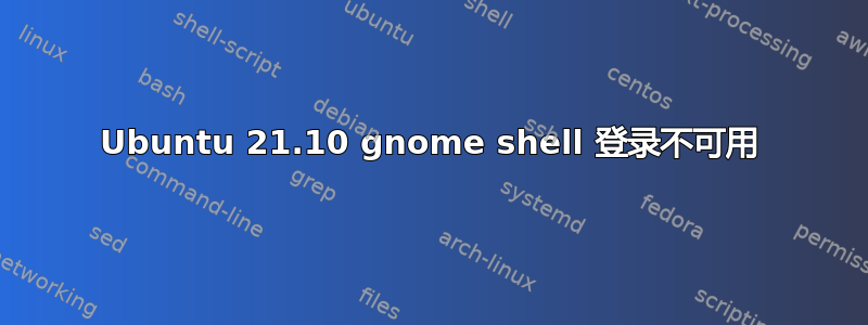 Ubuntu 21.10 gnome shell 登录不可用