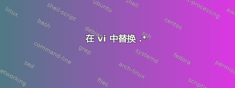 在 vi 中替换 .*