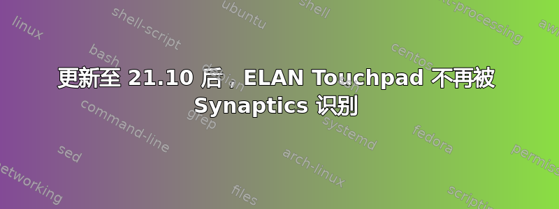 更新至 21.10 后，ELAN Touchpad 不再被 Synaptics 识别