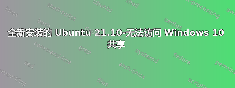 全新安装的 Ubuntu 21.10-无法访问 Windows 10 共享