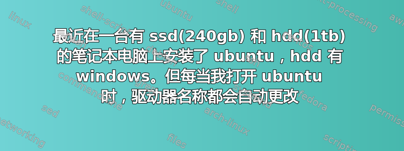 最近在一台有 ssd(240gb) 和 hdd(1tb) 的笔记本电脑上安装了 ubuntu，hdd 有 windows。但每当我打开 ubuntu 时，驱动器名称都会自动更改