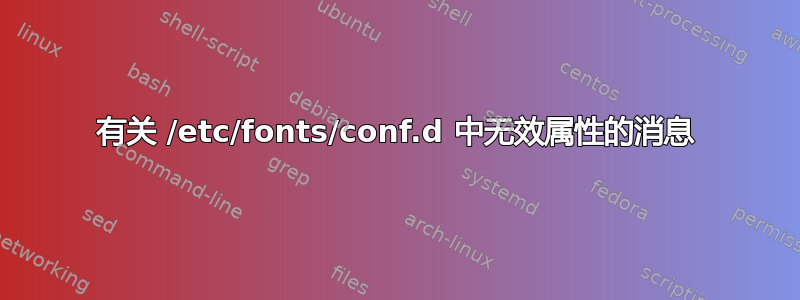 有关 /etc/fonts/conf.d 中无效属性的消息