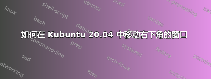 如何在 Kubuntu 20.04 中移动右下角的窗口