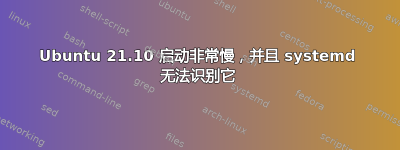 Ubuntu 21.10 启动非常慢，并且 systemd 无法识别它