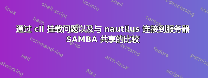 通过 cli 挂载问题以及与 nautilus 连接到服务器 SAMBA 共享的比较