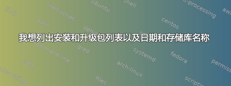 我想列出安装和升级包列表以及日期和存储库名称