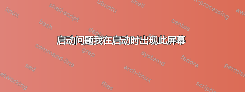 启动问题我在启动时出现此屏幕