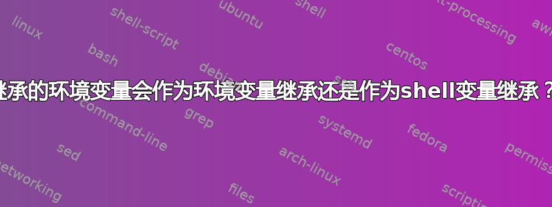 继承的环境变量会作为环境变量继承还是作为shell变量继承？