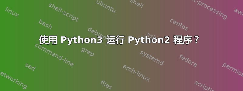 使用 Python3 运行 Python2 程序？