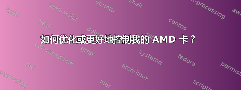 如何优化或更好地控制我的 AMD 卡？