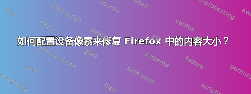 如何配置设备像素来修复 Firefox 中的内容大小？