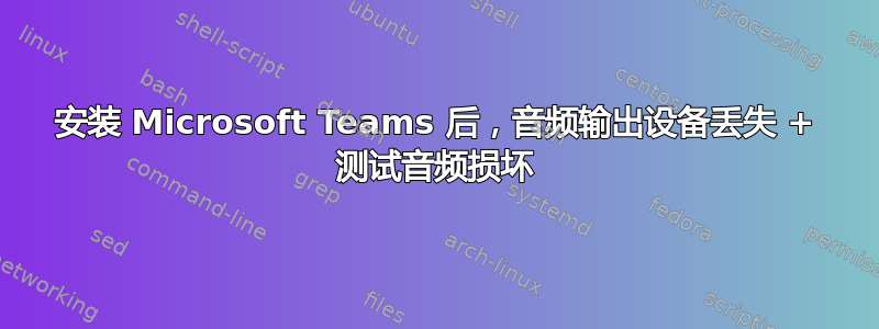 安装 Microsoft Teams 后，音频输出设备丢失 + 测试音频损坏