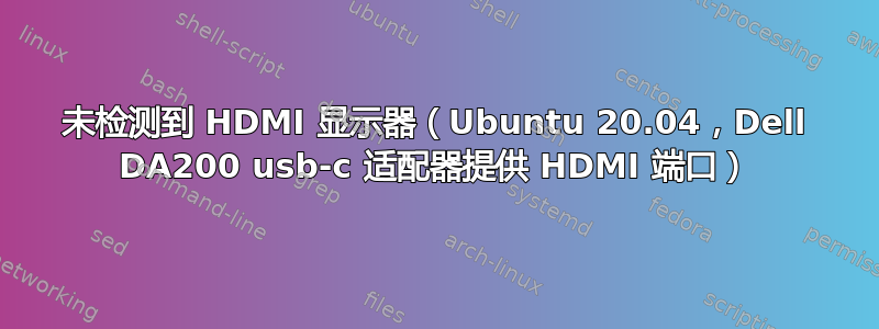 未检测到 HDMI 显示器（Ubuntu 20.04，Dell DA200 usb-c 适配器提供 HDMI 端口）