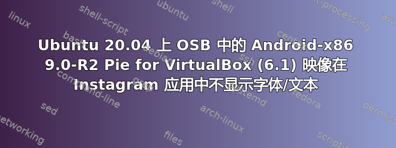 Ubuntu 20.04 上 OSB 中的 Android-x86 9.0-R2 Pie for VirtualBox (6.1) 映像在 Instagram 应用中不显示字体/文本