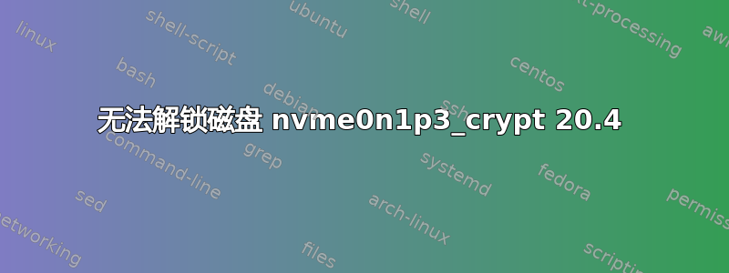 无法解锁磁盘 nvme0n1p3_crypt 20.4