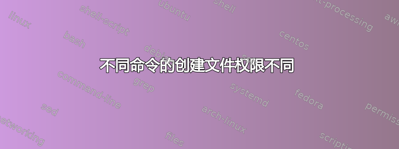 不同命令的创建文件权限不同