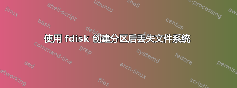 使用 fdisk 创建分区后丢失文件系统