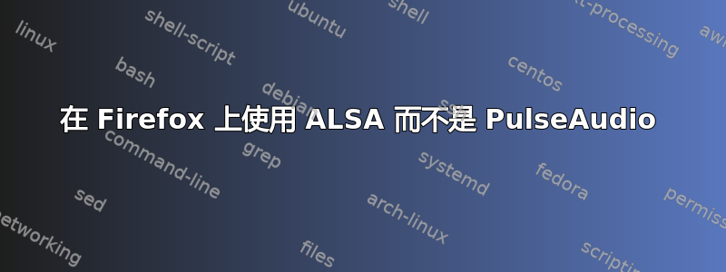 在 Firefox 上使用 ALSA 而不是 PulseAudio