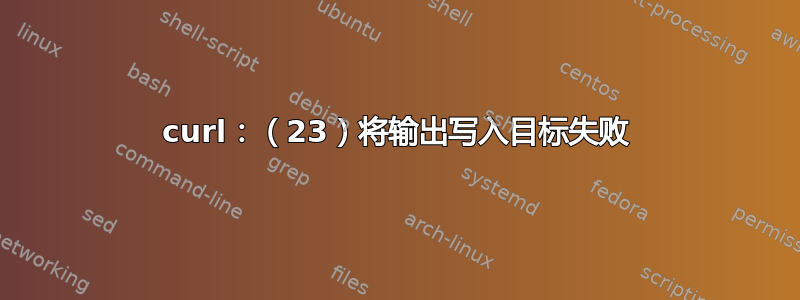 curl：（23）将输出写入目标失败