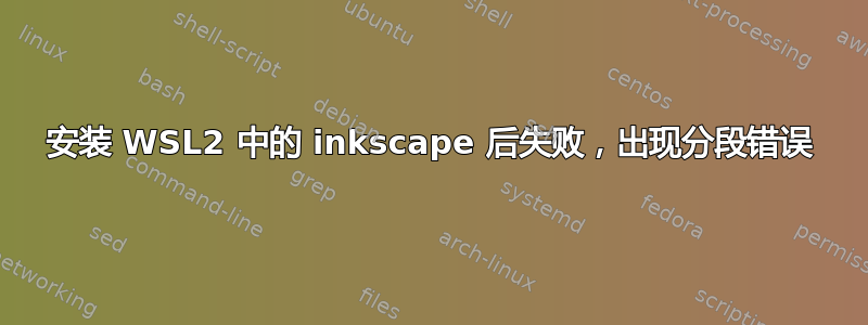 安装 WSL2 中的 inkscape 后失败，出现分段错误