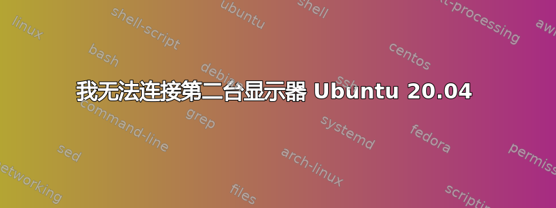 我无法连接第二台显示器 Ubuntu 20.04