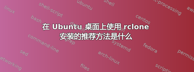 在 Ubuntu 桌面上使用 rclone 安装的推荐方法是什么