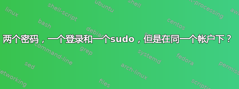 两个密码，一个登录和一个sudo，但是在同一个帐户下？