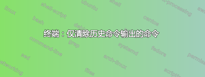 终端：仅清除历史命令输出的命令