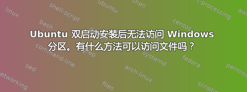 Ubuntu 双启动安装后无法访问 Windows 分区。有什么方法可以访问文件吗？