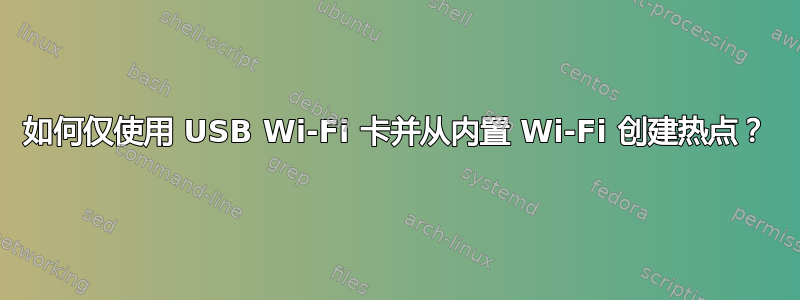 如何仅使用 USB Wi-Fi 卡并从内置 Wi-Fi 创建热点？