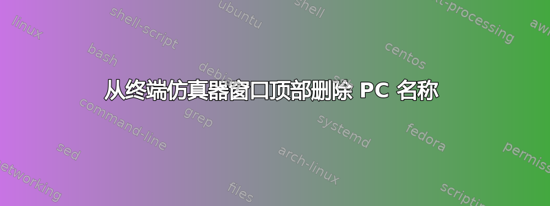 从终端仿真器窗口顶部删除 PC 名称