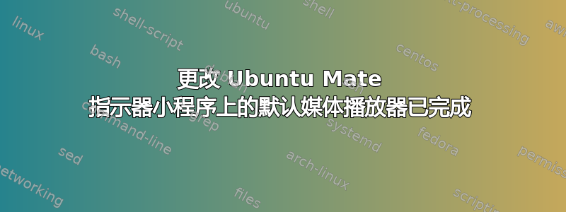 更改 Ubuntu Mate 指示器小程序上的默认媒体播放器已完成