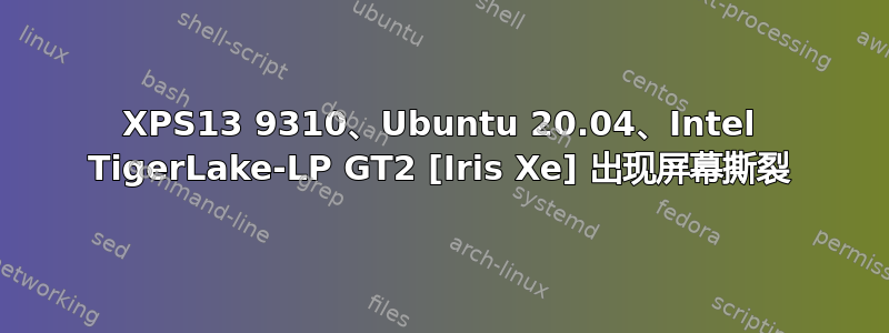 XPS13 9310、Ubuntu 20.04、Intel TigerLake-LP GT2 [Iris Xe] 出现屏幕撕裂