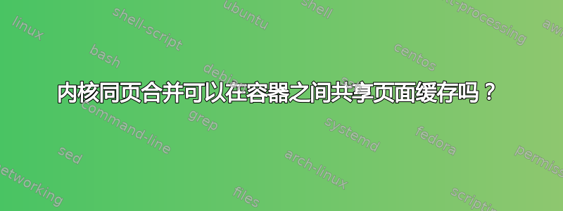 内核同页合并可以在容器之间共享页面缓存吗？