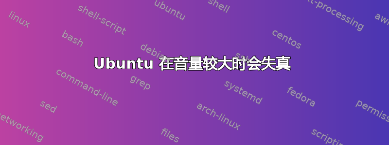 Ubuntu 在音量较大时会失真