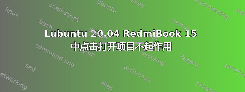 Lubuntu 20.04 RedmiBook 15 中点击打开项目不起作用