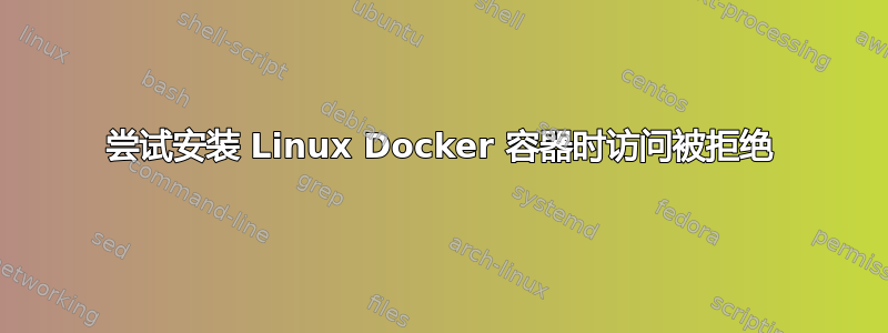 尝试安装 Linux Docker 容器时访问被拒绝