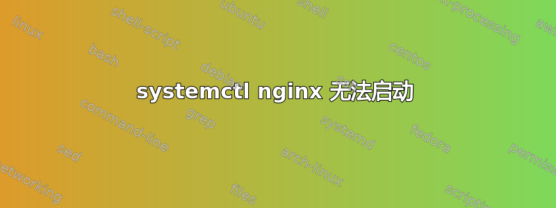 systemctl nginx 无法启动