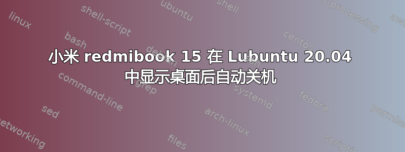 小米 redmibook 15 在 Lubuntu 20.04 中显示桌面后自动关机