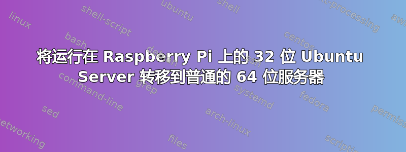 将运行在 Raspberry Pi 上的 32 位 Ubuntu Server 转移到普通的 64 位服务器