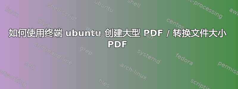 如何使用终端 ubuntu 创建大型 PDF / 转换文件大小 PDF